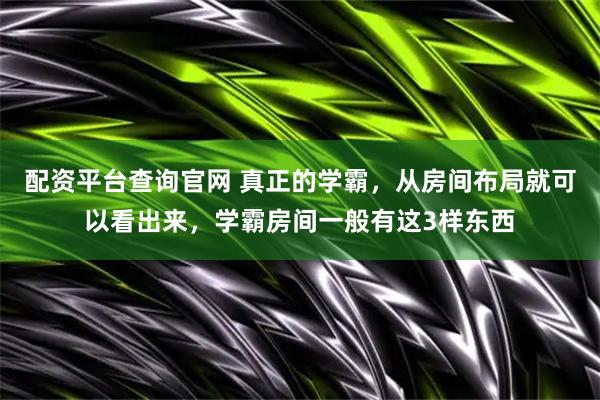 配资平台查询官网 真正的学霸，从房间布局就可以看出来，学霸房间一般有这3样东西
